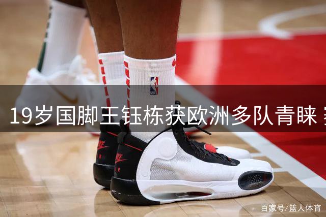 19岁国脚王钰栋获欧洲多队青睐 赛季末或开启留洋之路